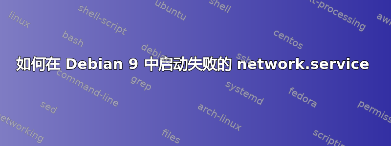 如何在 Debian 9 中启动失败的 network.service