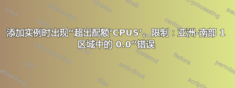 添加实例时出现“超出配额‘CPUS’。限制：亚洲-南部 1 区域中的 0.0”错误