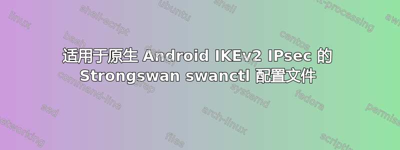 适用于原生 Android IKEv2 IPsec 的 Strongswan swanctl 配置文件