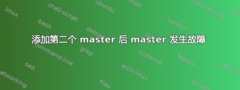 添加第二个 master 后 master 发生故障