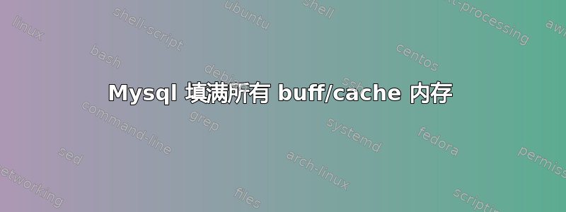 Mysql 填满所有 buff/cache 内存