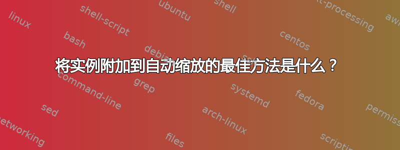 将实例附加到自动缩放的最佳方法是什么？