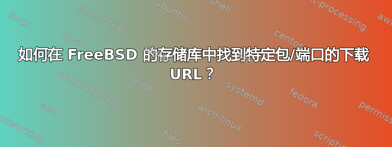 如何在 FreeBSD 的存储库中找到特定包/端口的下载 URL？