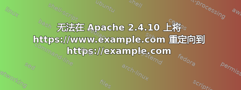 无法在 Apache 2.4.10 上将 https://www.example.com 重定向到 https://example.com