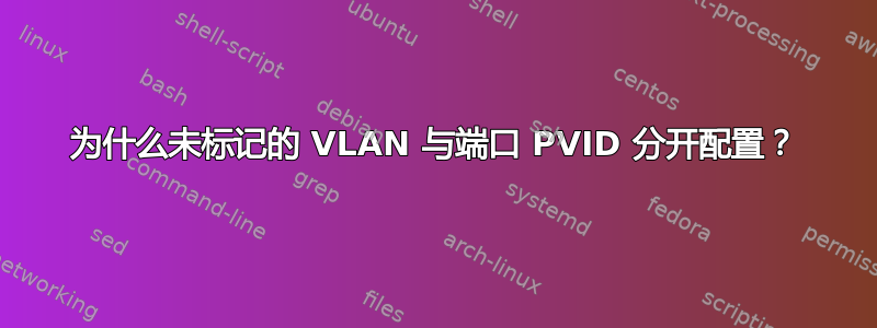 为什么未标记的 VLAN 与端口 PVID 分开配置？