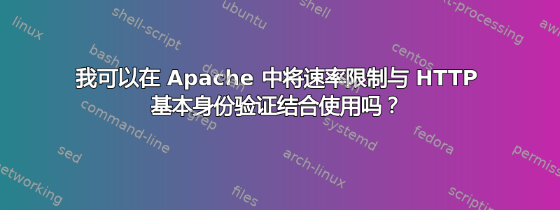 我可以在 Apache 中将速率限制与 HTTP 基本身份验证结合使用吗？