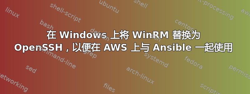 在 Windows 上将 WinRM 替换为 OpenSSH，以便在 AWS 上与 Ansible 一起使用