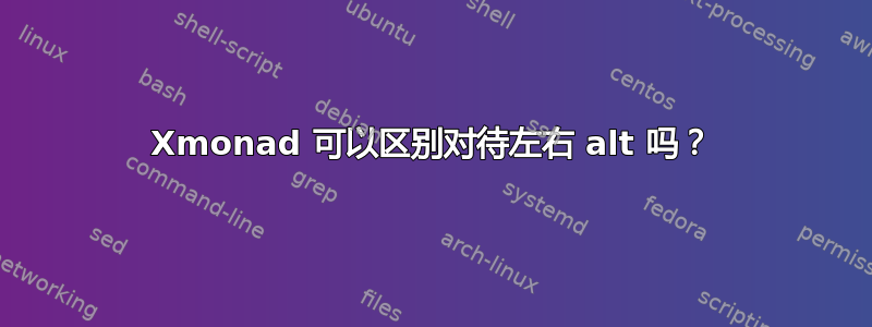 Xmonad 可以区别对待左右 alt 吗？