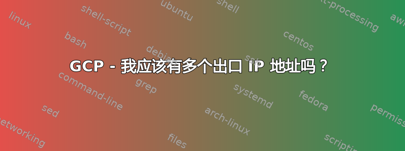 GCP - 我应该有多个出口 IP 地址吗？