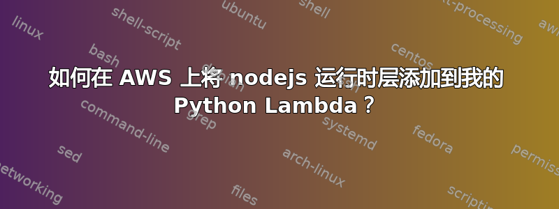 如何在 AWS 上将 nodejs 运行时层添加到我的 Python Lambda？