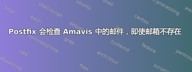 Postfix 会检查 Amavis 中的邮件，即使邮箱不存在