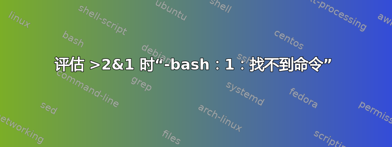 评估 >2&1 时“-bash：1：找不到命令”