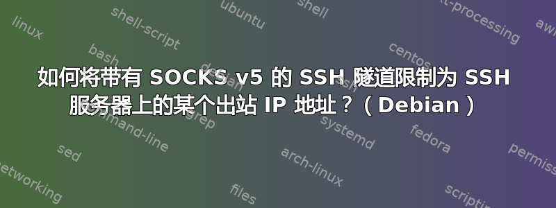 如何将带有 SOCKS v5 的 SSH 隧道限制为 SSH 服务器上的某个出站 IP 地址？（Debian）