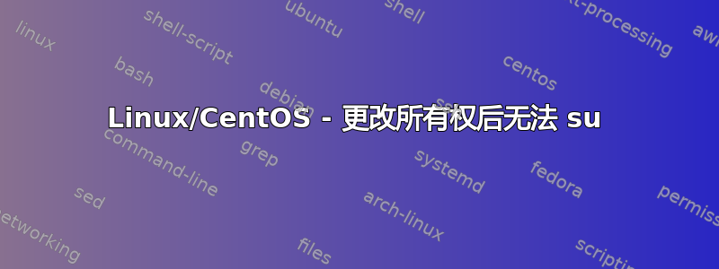 Linux/CentOS - 更改所有权后无法 su