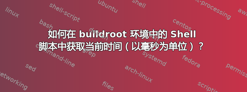 如何在 buildroot 环境中的 Shell 脚本中获取当前时间（以毫秒为单位）？