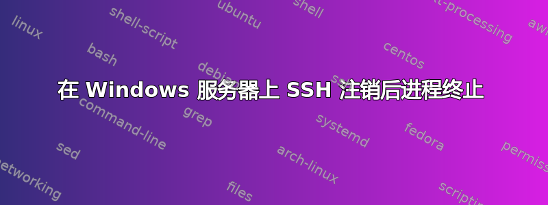 在 Windows 服务器上 SSH 注销后进程终止