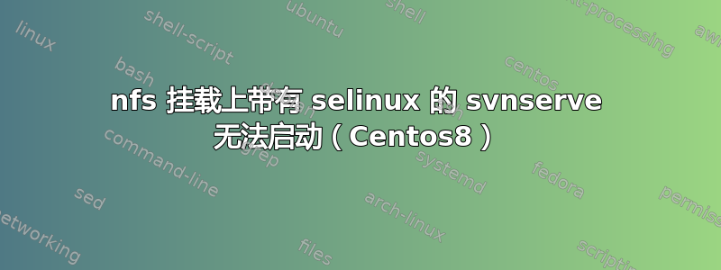 nfs 挂载上带有 selinux 的 svnserve 无法启动（Centos8）