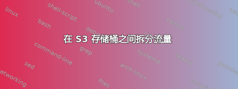 在 S3 存储桶之间拆分流量