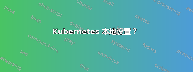 Kubernetes 本地设置？