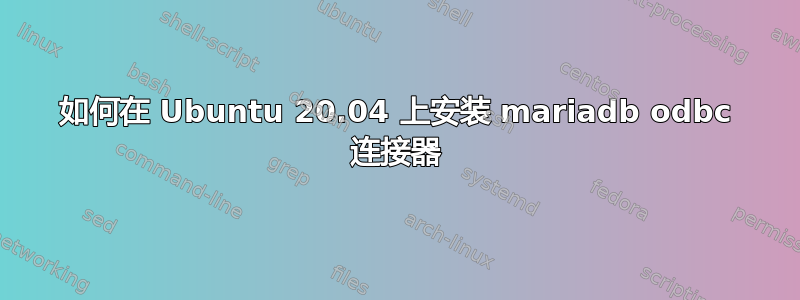 如何在 Ubuntu 20.04 上安装 mariadb odbc 连接器