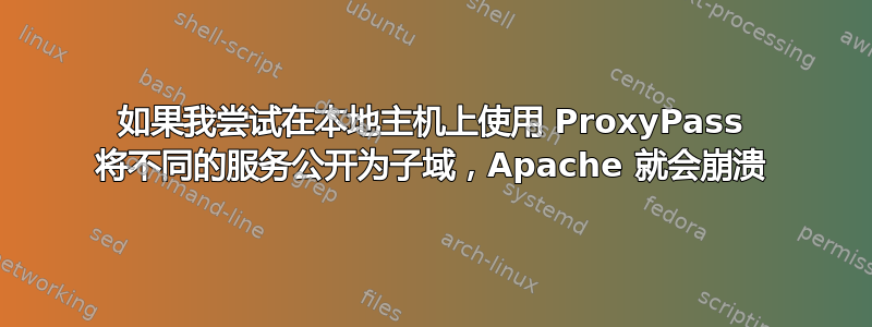 如果我尝试在本地主机上使用 ProxyPass 将不同的服务公开为子域，Apache 就会崩溃