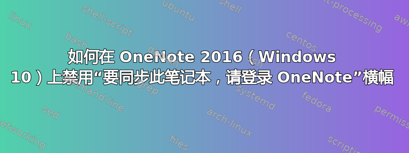 如何在 OneNote 2016（Windows 10）上禁用“要同步此笔记本，请登录 OneNote”横幅