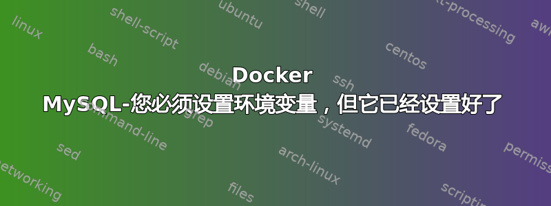 Docker MySQL-您必须设置环境变量，但它已经设置好了