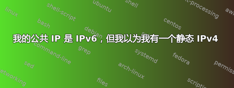 我的公共 IP 是 IPv6，但我以为我有一个静态 IPv4