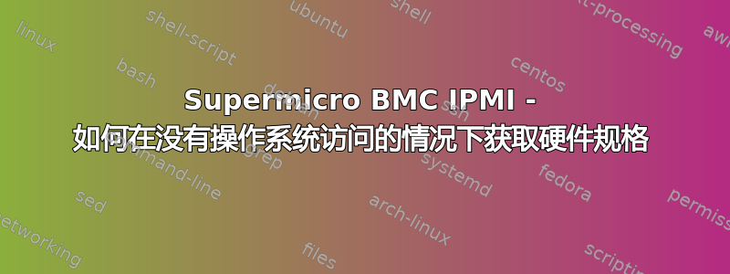 Supermicro BMC IPMI - 如何在没有操作系统访问的情况下获取硬件规格