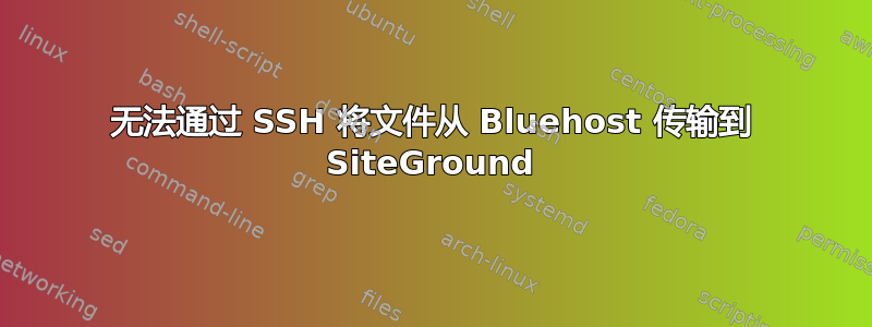 无法通过 SSH 将文件从 Bluehost 传输到 SiteGround