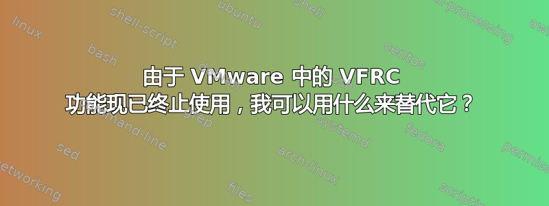 由于 VMware 中的 VFRC 功能现已终止使用，我可以用什么来替代它？