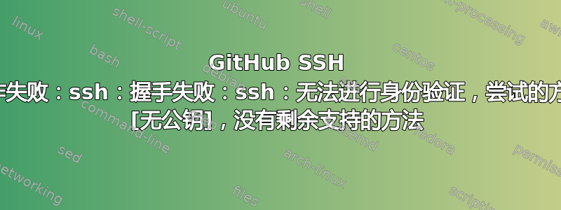 GitHub SSH 操作失败：ssh：握手失败：ssh：无法进行身份验证，尝试的方法 [无公钥]，没有剩余支持的方法