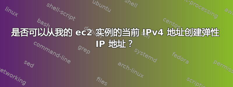 是否可以从我的 ec2 实例的当前 IPv4 地址创建弹性 IP 地址？