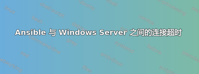 Ansible 与 Windows Server 之间的连接超时