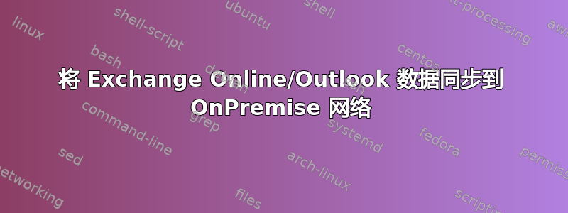 将 Exchange Online/Outlook 数据同步到 OnPremise 网络