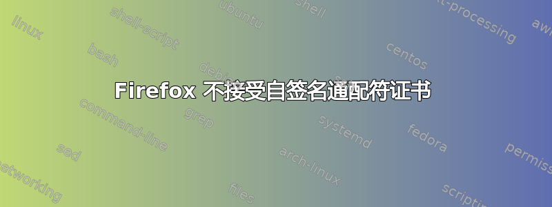 Firefox 不接受自签名通配符证书