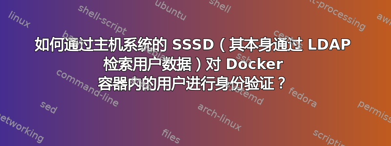 如何通过主机系统的 SSSD（其本身通过 LDAP 检索用户数据）对 Docker 容器内的用户进行身份验证？