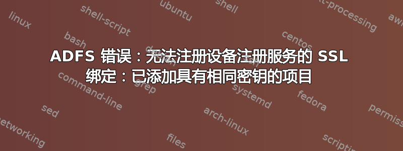 ADFS 错误：无法注册设备注册服务的 SSL 绑定：已添加具有相同密钥的项目