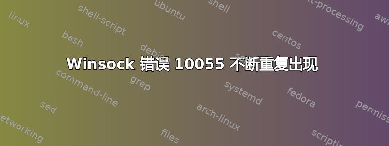 Winsock 错误 10055 不断重复出现