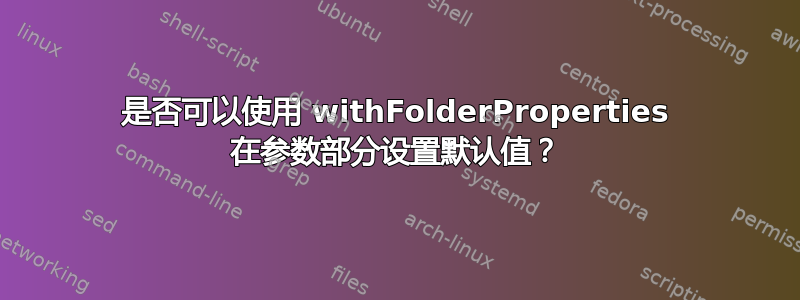 是否可以使用 withFolderProperties 在参数部分设置默认值？