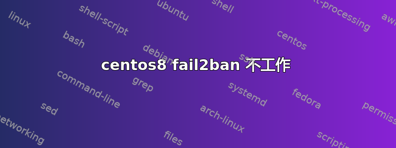 centos8 fail2ban 不工作