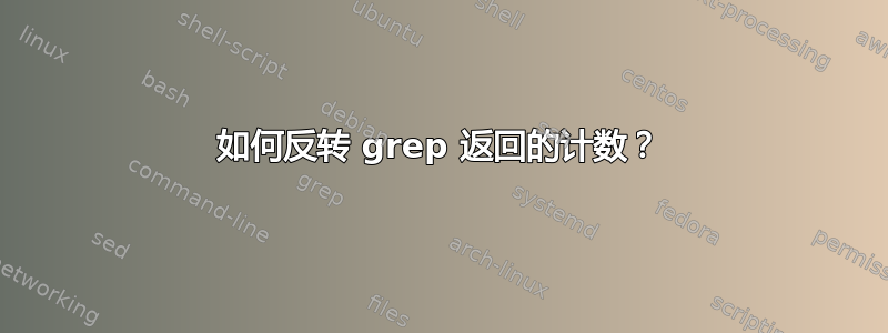 如何反转 grep 返回的计数？