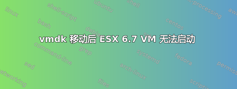 vmdk 移动后 ESX 6.7 VM 无法启动