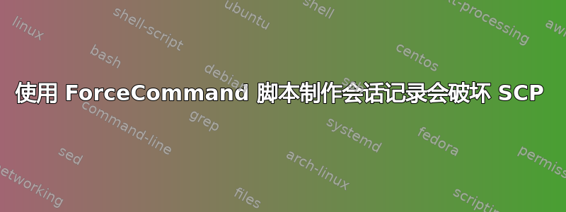 使用 ForceCommand 脚本制作会话记录会破坏 SCP