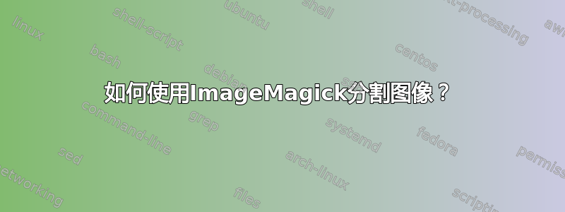 如何使用ImageMagick分割图像？