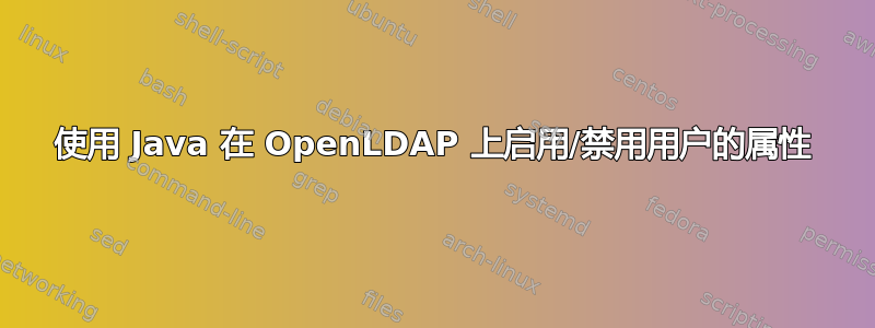 使用 Java 在 OpenLDAP 上启用/禁用用户的属性