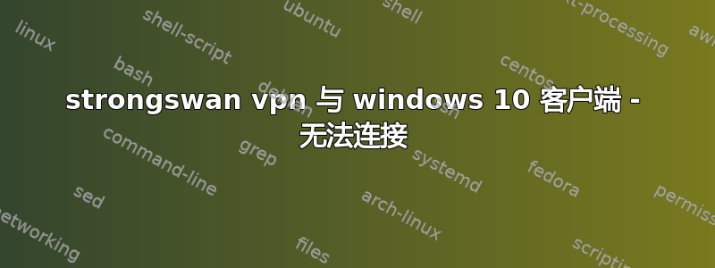 strongswan vpn 与 windows 10 客户端 - 无法连接