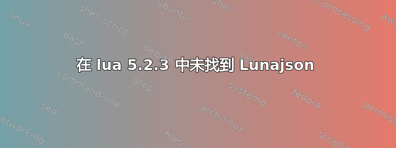 在 lua 5.2.3 中未找到 Lunajson