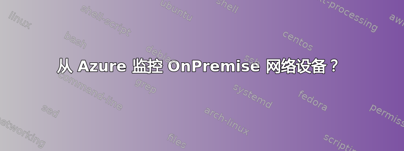 从 Azure 监控 OnPremise 网络设备？