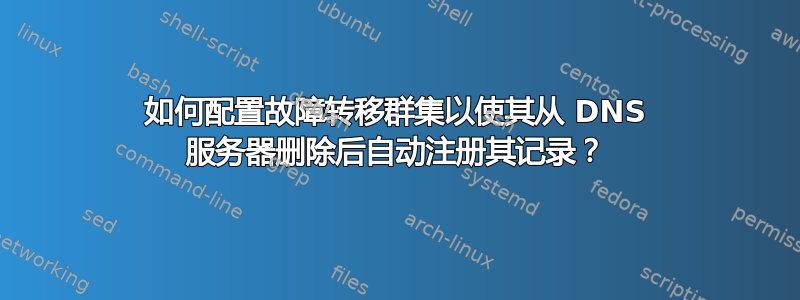 如何配置故障转移群集以使其从 DNS 服务器删除后自动注册其记录？